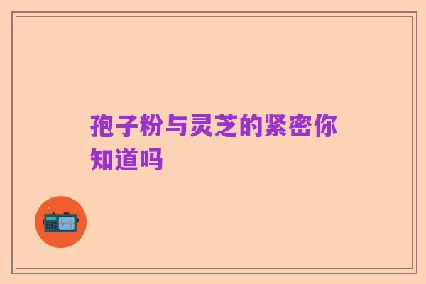 孢子粉与灵芝的紧密你知道吗