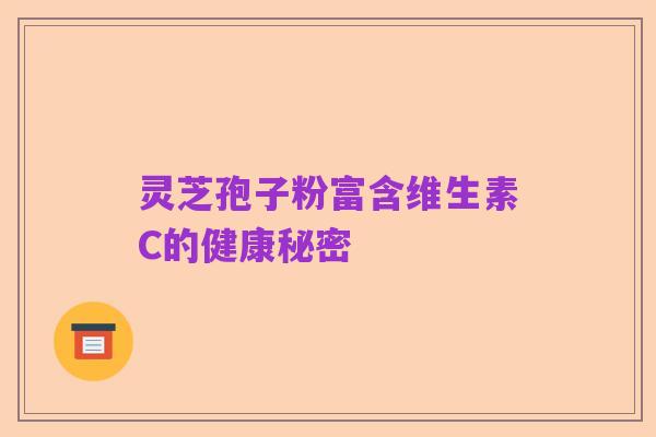 灵芝孢子粉富含维生素C的健康秘密