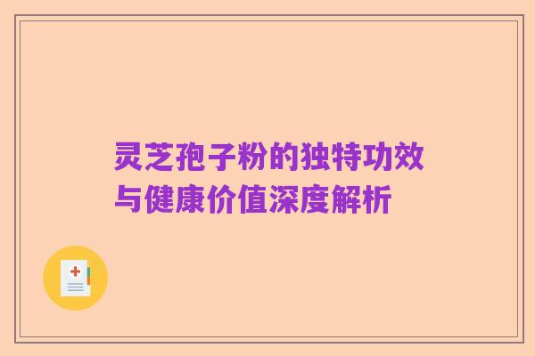 灵芝孢子粉的独特功效与健康价值深度解析