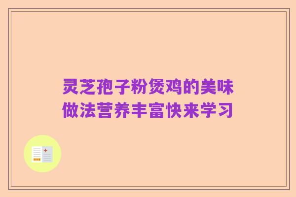 灵芝孢子粉煲鸡的美味做法营养丰富快来学习