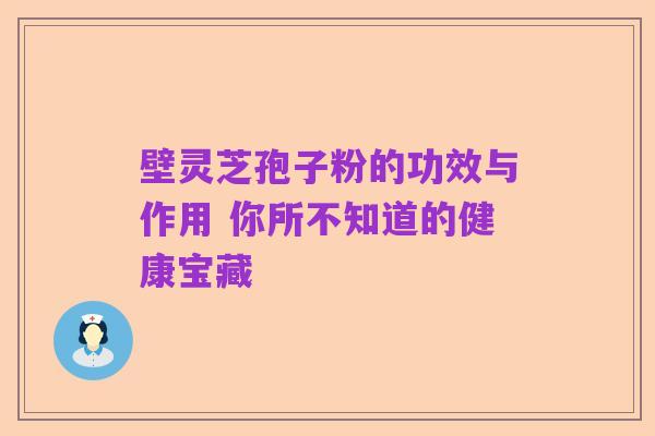 壁灵芝孢子粉的功效与作用 你所不知道的健康宝藏