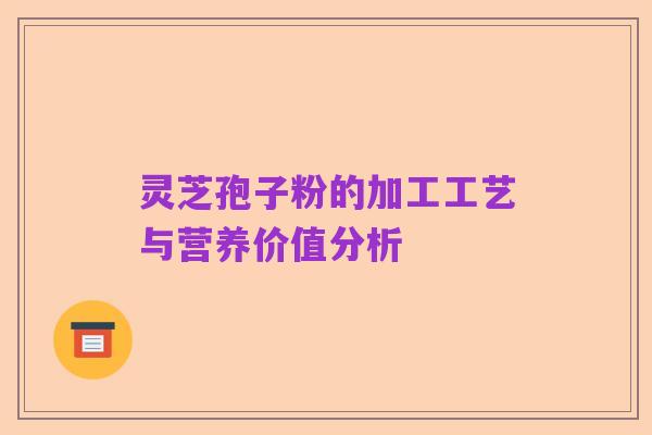 灵芝孢子粉的加工工艺与营养价值分析