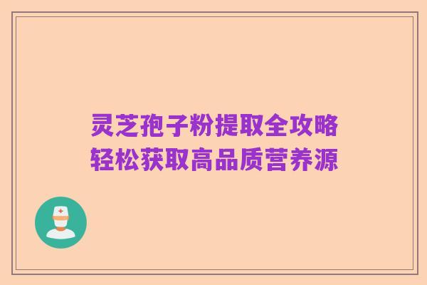 灵芝孢子粉提取全攻略轻松获取高品质营养源
