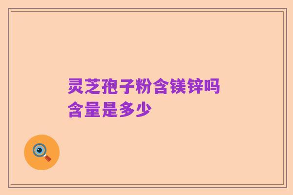 灵芝孢子粉含镁锌吗 含量是多少