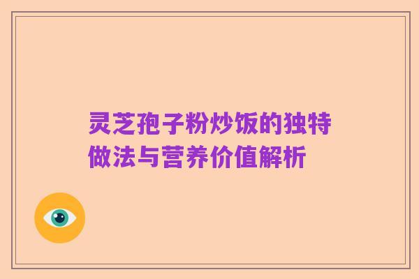灵芝孢子粉炒饭的独特做法与营养价值解析