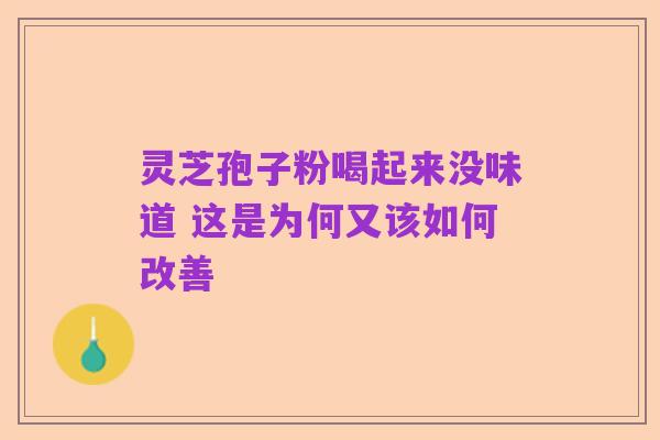 灵芝孢子粉喝起来没味道 这是为何又该如何改善