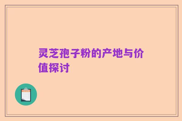 灵芝孢子粉的产地与价值探讨