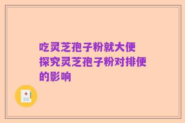 吃灵芝孢子粉就大便 探究灵芝孢子粉对排便的影响