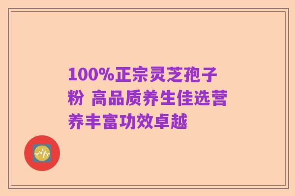 100%正宗灵芝孢子粉 高品质养生佳选营养丰富功效卓越