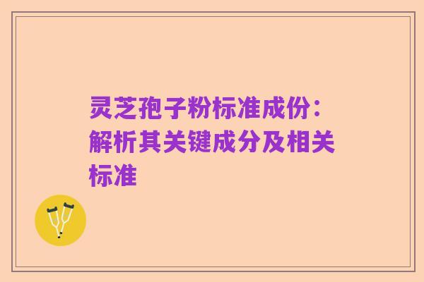 灵芝孢子粉标准成份:解析其关键成分及相关标准
