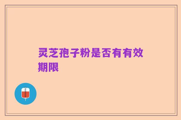 灵芝孢子粉是否有有效期限