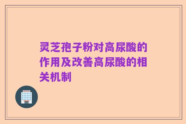 灵芝孢子粉对高尿酸的作用及改善高尿酸的相关机制