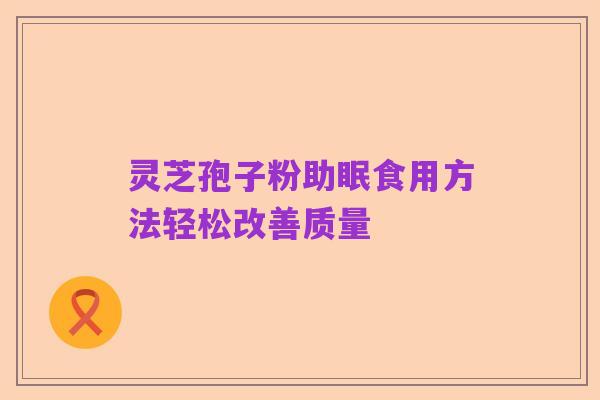 灵芝孢子粉助眠食用方法轻松改善质量