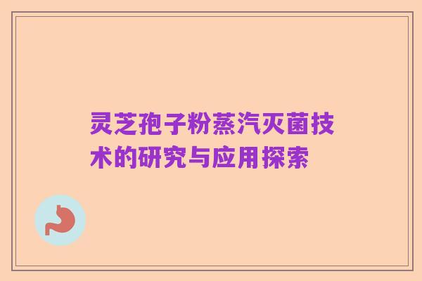 灵芝孢子粉蒸汽灭菌技术的研究与应用探索