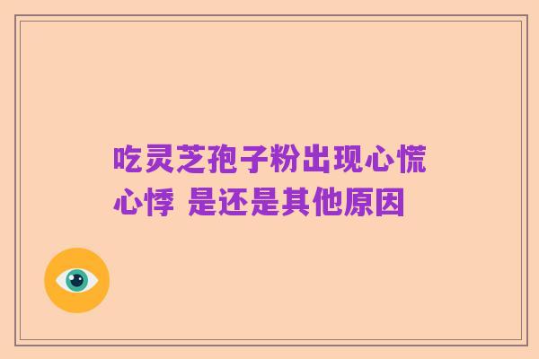 吃灵芝孢子粉出现心慌心悸 是还是其他原因