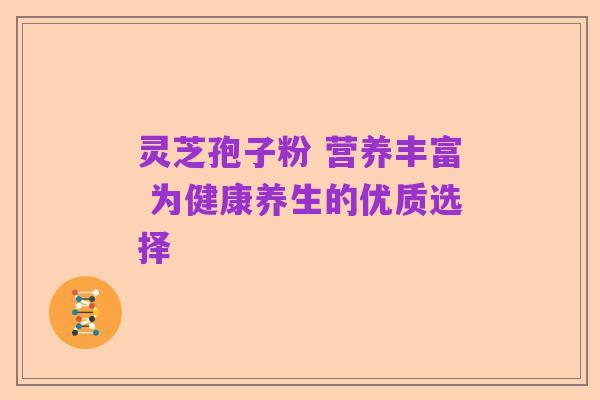 灵芝孢子粉 营养丰富 为健康养生的优质选择