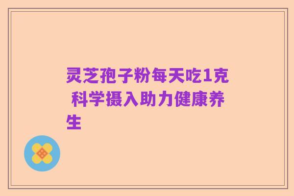 灵芝孢子粉每天吃1克 科学摄入助力健康养生
