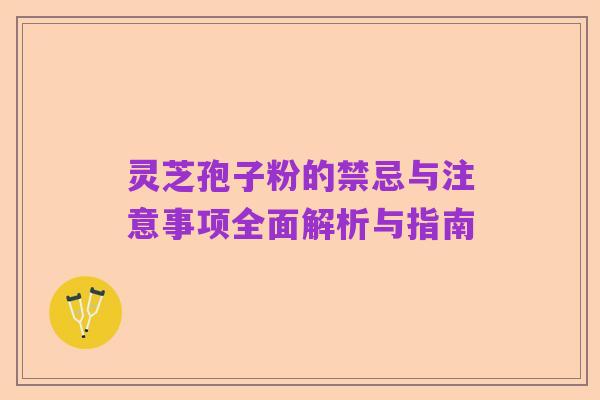 灵芝孢子粉的禁忌与注意事项全面解析与指南
