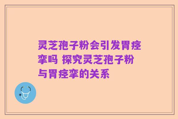 灵芝孢子粉会引发胃痉挛吗 探究灵芝孢子粉与胃痉挛的关系