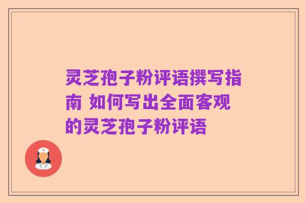 灵芝孢子粉评语撰写指南 如何写出全面客观的灵芝孢子粉评语