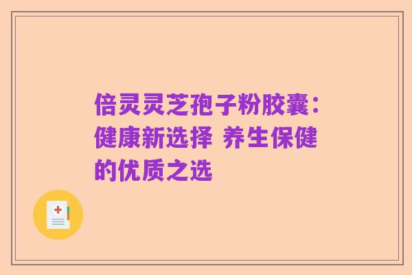 倍灵灵芝孢子粉胶囊：健康新选择 养生保健的优质之选