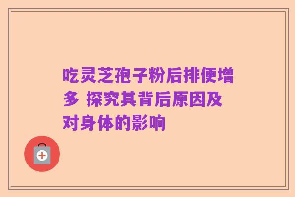 吃灵芝孢子粉后排便增多 探究其背后原因及对身体的影响