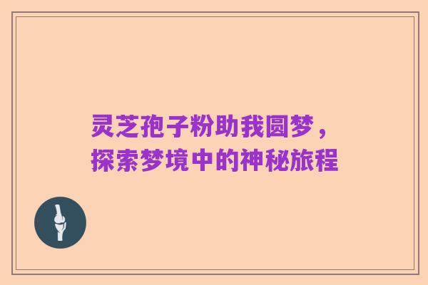 灵芝孢子粉助我圆梦，探索梦境中的神秘旅程