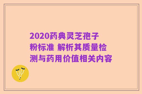 2020药典灵芝孢子粉标准 解析其质量检测与药用价值相关内容