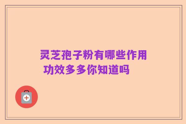 灵芝孢子粉有哪些作用 功效多多你知道吗