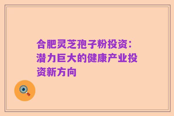 合肥灵芝孢子粉投资:潜力巨大的健康产业投资新方向