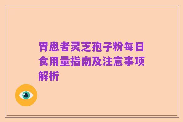 胃患者灵芝孢子粉每日食用量指南及注意事项解析