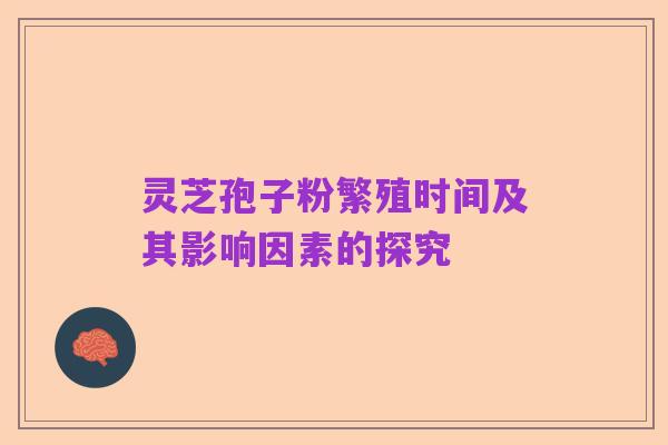 灵芝孢子粉繁殖时间及其影响因素的探究