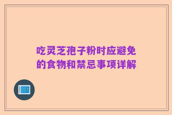 吃灵芝孢子粉时应避免的食物和禁忌事项详解