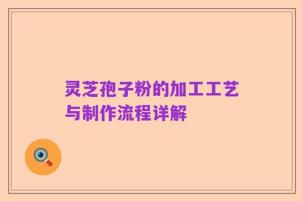 灵芝孢子粉的加工工艺与制作流程详解