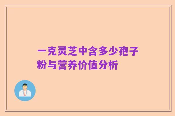 一克灵芝中含多少孢子粉与营养价值分析