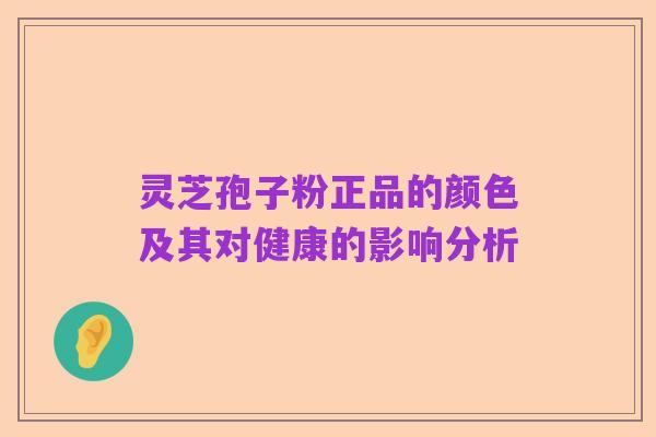灵芝孢子粉正品的颜色及其对健康的影响分析