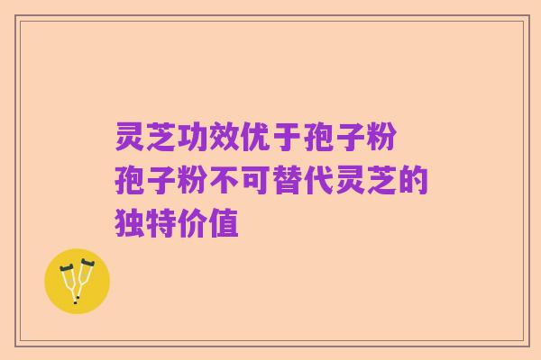灵芝功效优于孢子粉 孢子粉不可替代灵芝的独特价值