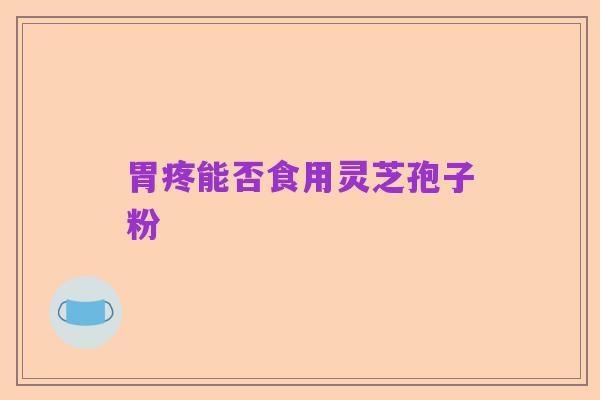 胃疼能否食用灵芝孢子粉