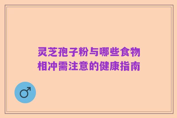 灵芝孢子粉与哪些食物相冲需注意的健康指南