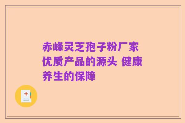 赤峰灵芝孢子粉厂家 优质产品的源头 健康养生的保障