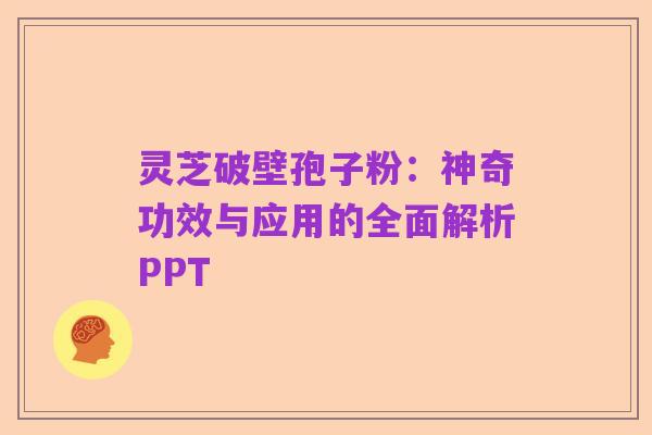 灵芝破壁孢子粉:神奇功效与应用的全面解析PPT