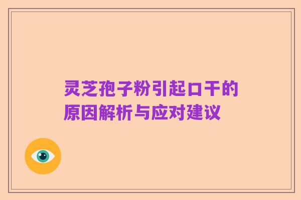 灵芝孢子粉引起口干的原因解析与应对建议