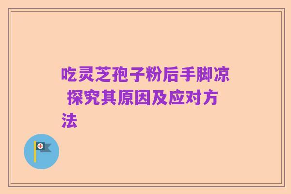 吃灵芝孢子粉后手脚凉 探究其原因及应对方法