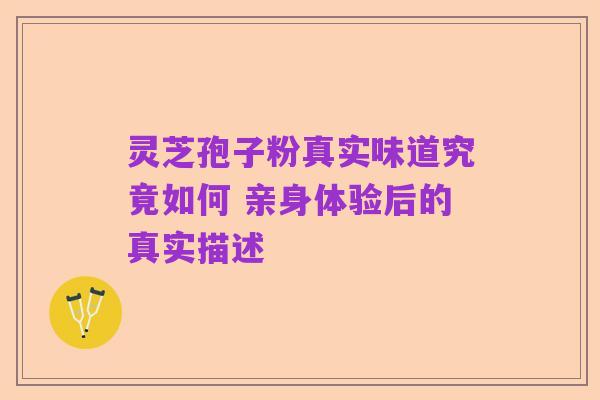 灵芝孢子粉真实味道究竟如何 亲身体验后的真实描述