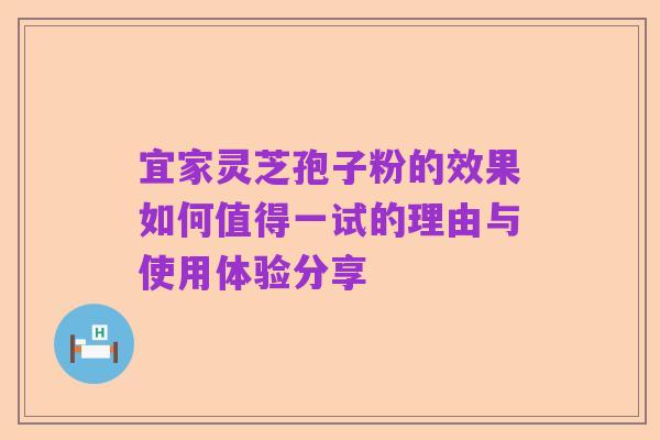 宜家灵芝孢子粉的效果如何值得一试的理由与使用体验分享