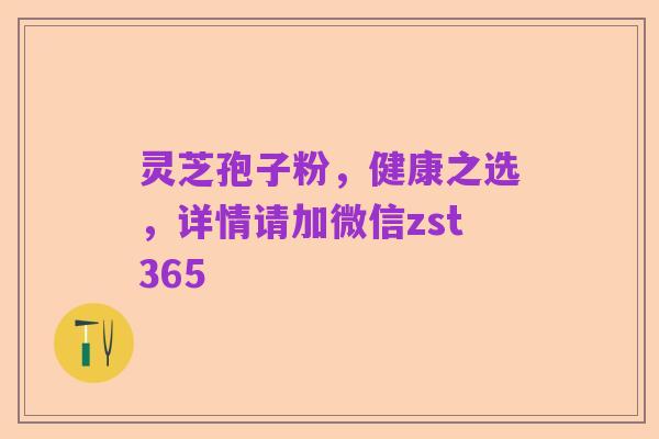灵芝孢子粉,健康之选,详情请加微信zst365