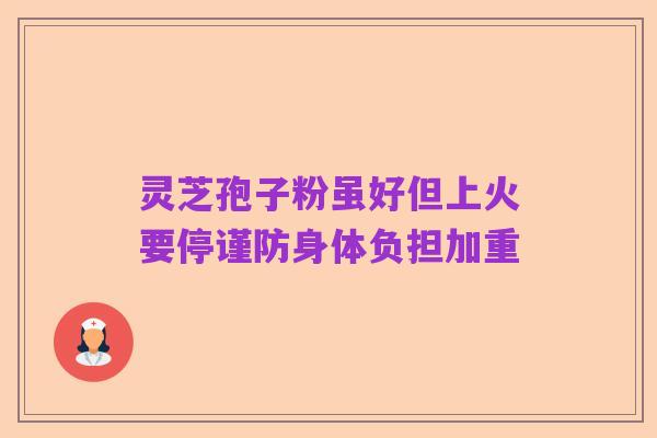 灵芝孢子粉虽好但上火要停谨防身体负担加重