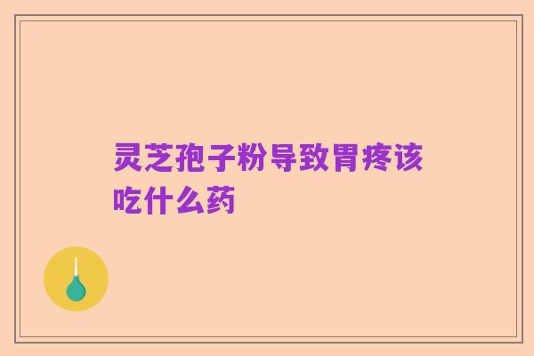 灵芝孢子粉导致胃疼该吃什么药