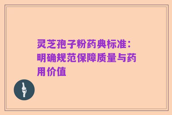 灵芝孢子粉药典标准:明确规范保障质量与药用价值