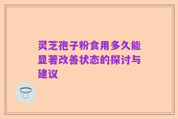 灵芝孢子粉食用多久能显著改善状态的探讨与建议